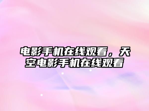 電影手機(jī)在線觀看，天空電影手機(jī)在線觀看