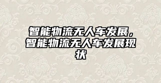 智能物流無人車發展，智能物流無人車發展現狀