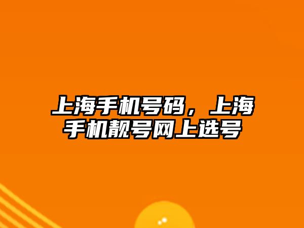 上海手機(jī)號(hào)碼，上海手機(jī)靚號(hào)網(wǎng)上選號(hào)