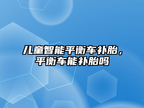 兒童智能平衡車補胎，平衡車能補胎嗎