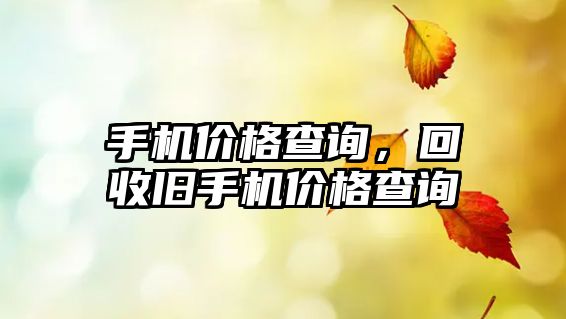 手機(jī)價(jià)格查詢，回收舊手機(jī)價(jià)格查詢