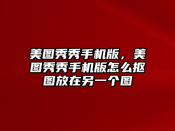 美圖秀秀手機(jī)版，美圖秀秀手機(jī)版怎么摳圖放在另一個(gè)圖