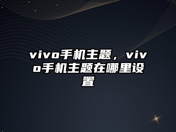 vivo手機(jī)主題，vivo手機(jī)主題在哪里設(shè)置