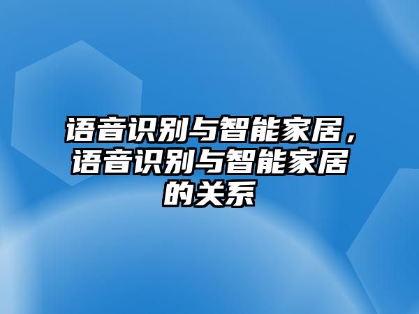 語音識別與智能家居，語音識別與智能家居的關系