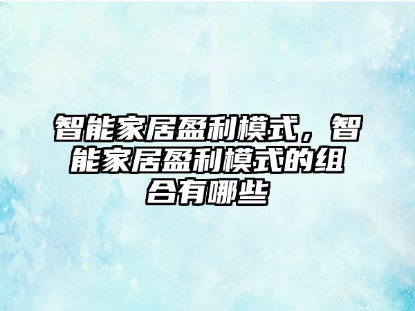 智能家居盈利模式，智能家居盈利模式的組合有哪些
